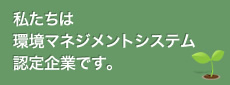 私たちは環境マネジメントシステム認定企業です。
